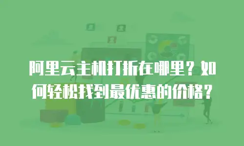 阿里云主机打折在哪里？如何轻松找到最优惠的价格？