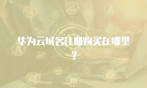 华为云域名注册购买在哪里？