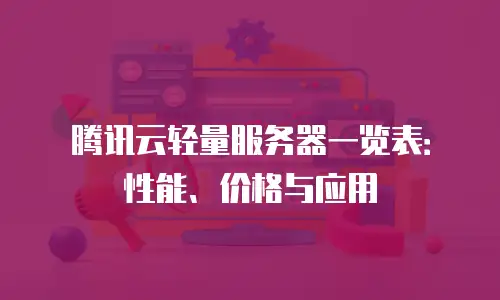 腾讯云轻量服务器一览表：性能、价格与应用