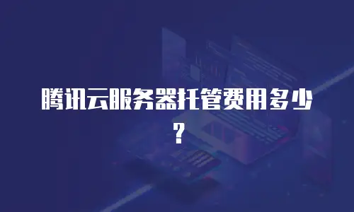 腾讯云服务器托管费用多少？