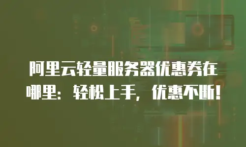 阿里云轻量服务器优惠券在哪里：轻松上手，优惠不断！