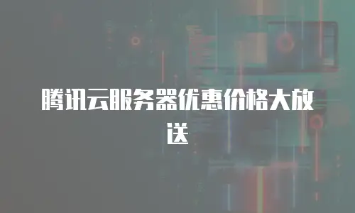 腾讯云服务器优惠价格大放送