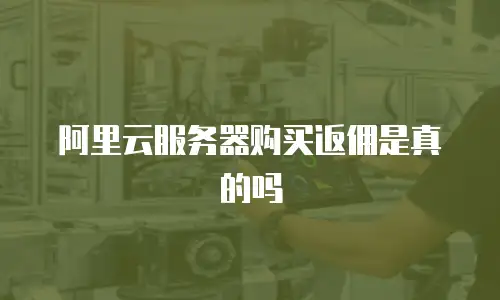 阿里云服务器购买返佣是真的吗