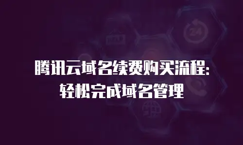 腾讯云域名续费购买流程：轻松完成域名管理