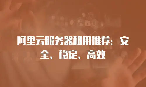 阿里云服务器租用推荐：安全、稳定、高效