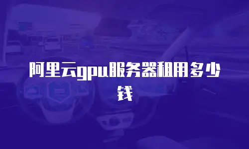 阿里云gpu服务器租用多少钱