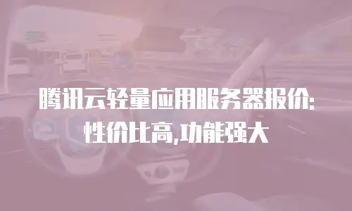 腾讯云轻量应用服务器报价:性价比高,功能强大