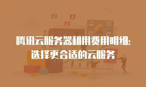 腾讯云服务器租用费用明细：选择更合适的云服务