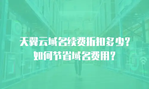 天翼云域名续费折扣多少？如何节省域名费用？