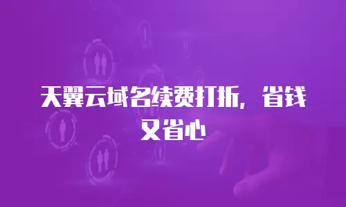 天翼云域名续费打折，省钱又省心