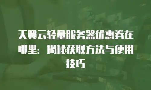 天翼云轻量服务器优惠券在哪里：揭秘获取方法与使用技巧