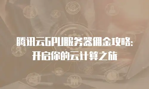 腾讯云GPU服务器佣金攻略：开启你的云计算之旅