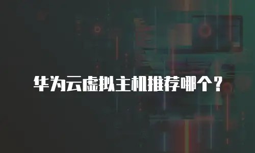 华为云虚拟主机推荐哪个？