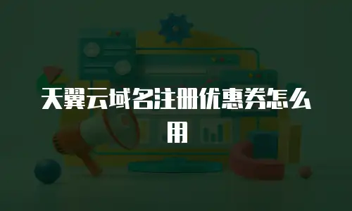 天翼云域名注册优惠券怎么用