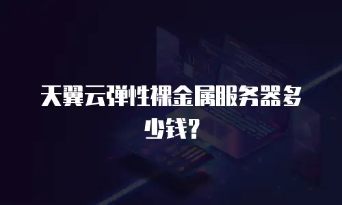 天翼云弹性裸金属服务器多少钱？
