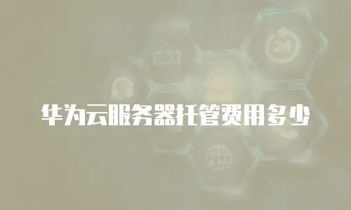 华为云服务器托管费用多少