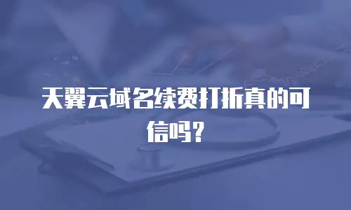 天翼云域名续费打折真的可信吗？