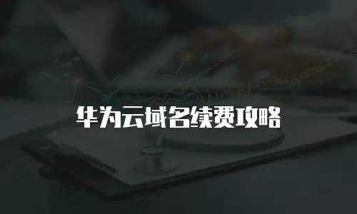 华为云域名续费攻略