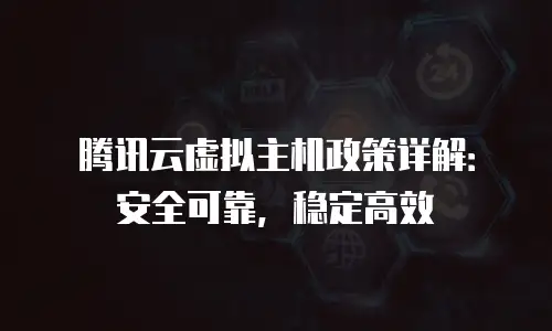 腾讯云虚拟主机政策详解：安全可靠，稳定高效