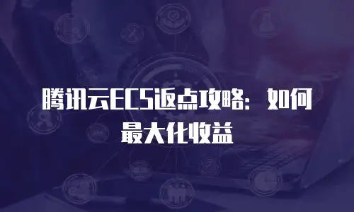 腾讯云ECS返点攻略：如何最大化收益
