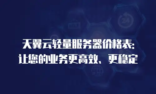 天翼云轻量服务器价格表: 让您的业务更高效、更稳定