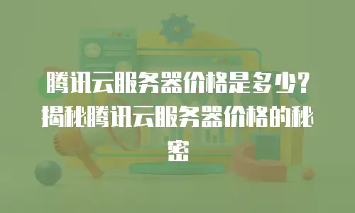 腾讯云服务器价格是多少？揭秘腾讯云服务器价格的秘密