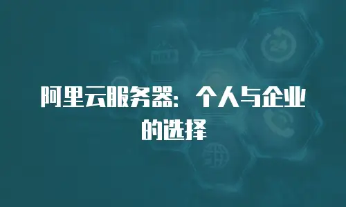 阿里云服务器：个人与企业的选择