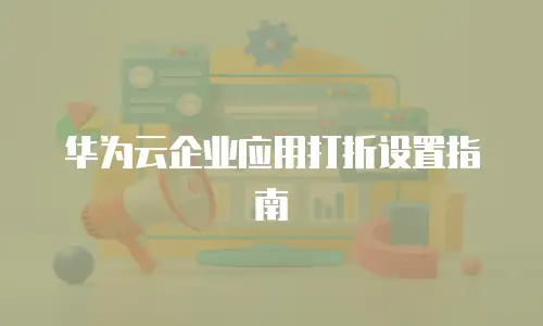 华为云企业应用打折设置指南