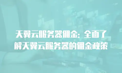 天翼云服务器佣金: 全面了解天翼云服务器的佣金政策