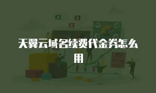 天翼云域名续费代金券怎么用