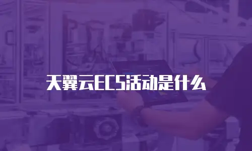 天翼云ECS活动是什么