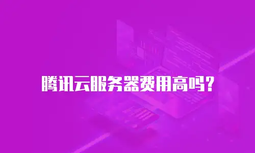 腾讯云服务器费用高吗？