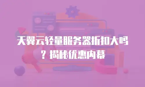 天翼云轻量服务器折扣大吗？揭秘优惠内幕