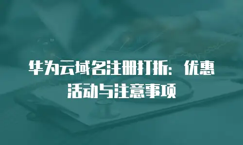 华为云域名注册打折：优惠活动与注意事项