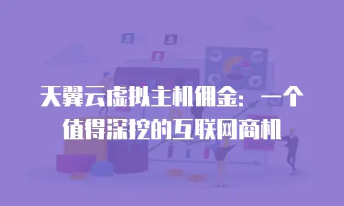天翼云虚拟主机佣金：一个值得深挖的互联网商机