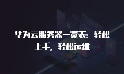 华为云服务器一览表：轻松上手，轻松运维