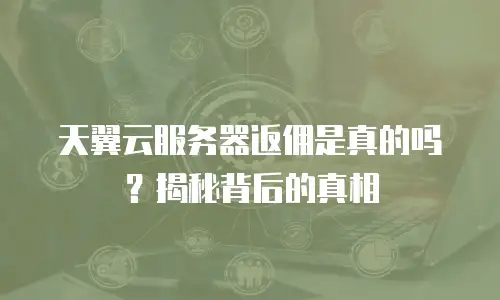 天翼云服务器返佣是真的吗？揭秘背后的真相
