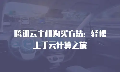 腾讯云主机购买方法：轻松上手云计算之旅