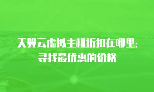 天翼云虚拟主机折扣在哪里：寻找最优惠的价格