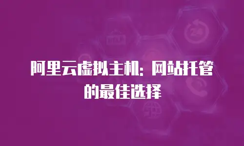 阿里云虚拟主机: 网站托管的最佳选择