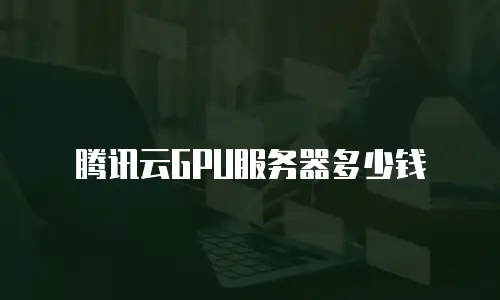 腾讯云GPU服务器多少钱