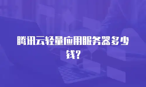 腾讯云轻量应用服务器多少钱？