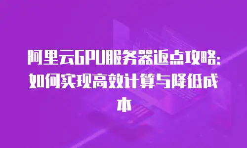阿里云GPU服务器返点攻略：如何实现高效计算与降低成本