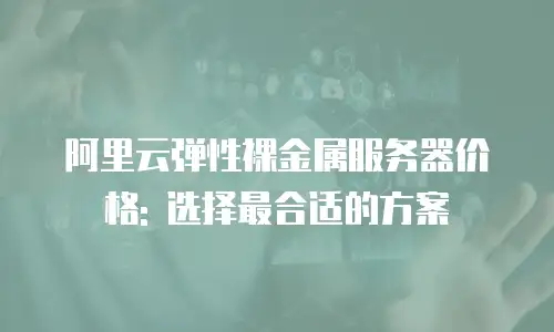 阿里云弹性裸金属服务器价格: 选择最合适的方案