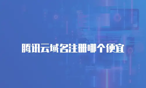 腾讯云域名注册哪个便宜