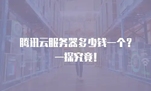 腾讯云服务器多少钱一个？一探究竟！