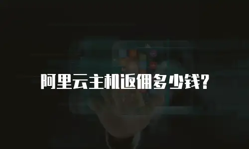 阿里云主机返佣多少钱？