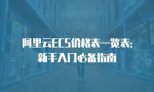 阿里云ECS价格表一览表：新手入门必备指南