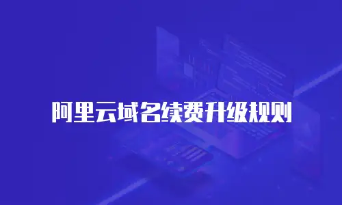 阿里云域名续费升级规则