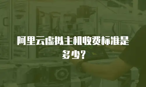 阿里云虚拟主机收费标准是多少？